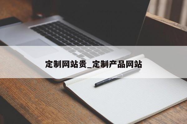 定制网站贵_定制产品网站