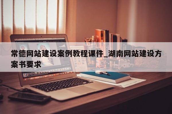 常德网站建设案例教程课件_湖南网站建设方案书要求