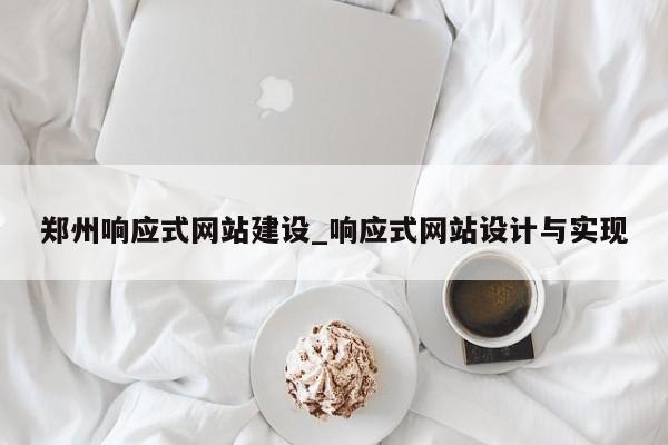 郑州响应式网站建设_响应式网站设计与实现