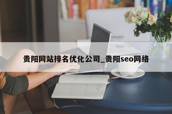 贵阳网站排名优化公司_贵阳seo网络