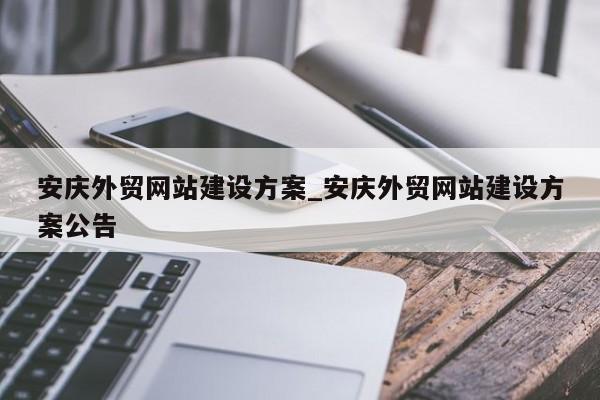 安庆外贸网站建设方案_安庆外贸网站建设方案公告